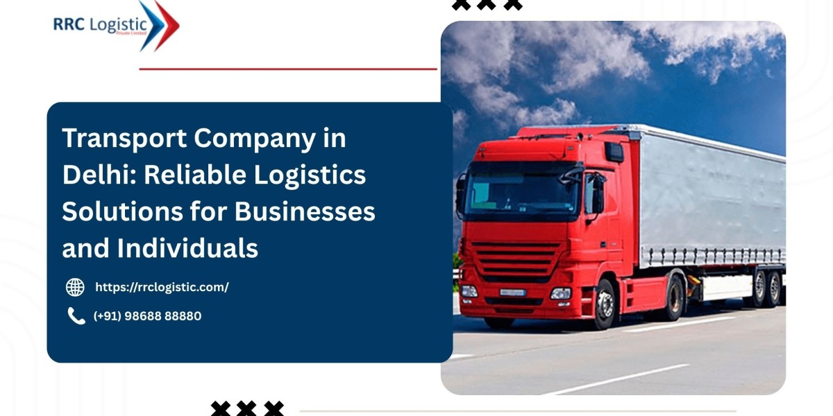 Transport Company in Delhi: Reliable Logistics Solutions for Businesses and Individuals